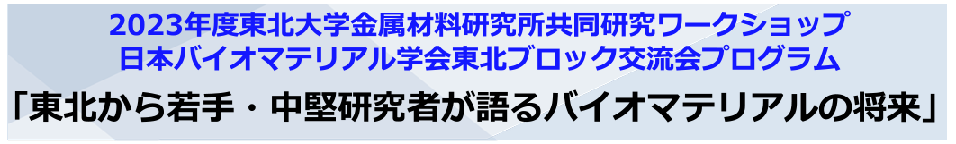 2023年度東北⼤学⾦属材料研究所共同研究ワークショップ　⽇本バイオマテリアル学会東北ブロック交流会（12月22日開催）